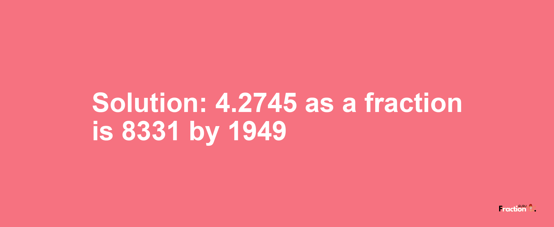 Solution:4.2745 as a fraction is 8331/1949